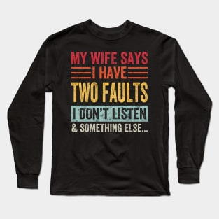 My Wife Says I Have Two Faults I Don't Listen And... Long Sleeve T-Shirt